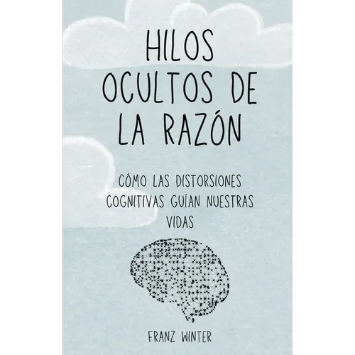 Hilos ocultos de la razón: Cómo las distorsiones cognitivas guían nuestras vidas: Un viaje de descubrimiento por el paisaje de la mente humana - Paperback