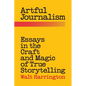 Artful Journalism: Essays in the Craft and Magic of True Storytelling - Paperback