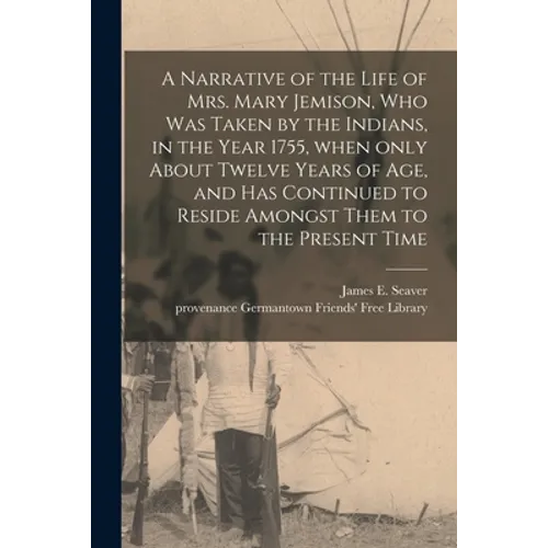 A Narrative of the Life of Mrs. Mary Jemison, Who Was Taken by the Indians, in the Year 1755, When Only About Twelve Years of Age, and Has Continued t - Paperback