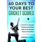 60 DAYS To YOUR BEST CRICKET SCORES: A COMPLETE Strength Training and Nutrition Guide to Get Stronger, Faster and Confident - Paperback