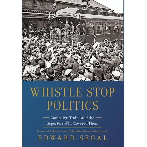Whistle-Stop Politics: Campaign Trains and the Reporters Who Covered Them - Hardcover