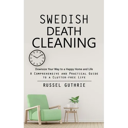 Swedish Death Cleaning: Downsize Your Way to a Happy Home and Life (A Comprehensive and Practical Guide to a Clutter-free Life) - Paperback