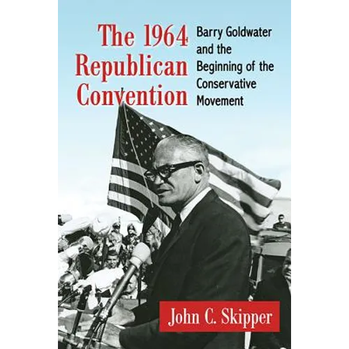 The 1964 Republican Convention: Barry Goldwater and the Beginning of the Conservative Movement - Paperback