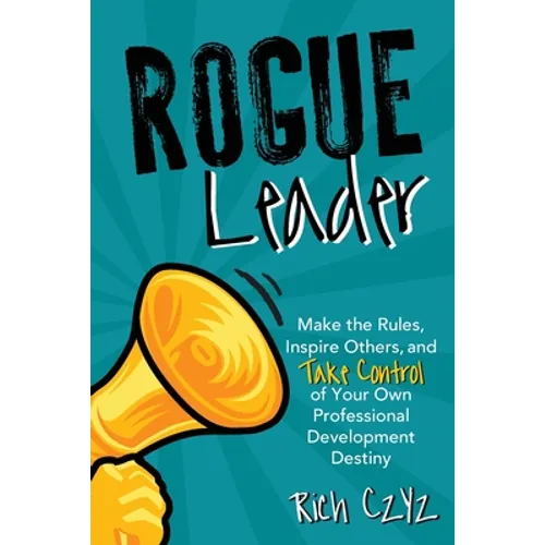 Rogue Leader: Make the Rules, Inspire Others, and Take Control of Your Own Professional Development Destiny - Paperback