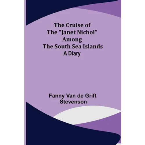 The Cruise of the "Janet Nichol" Among the South Sea Islands; A Diary - Paperback