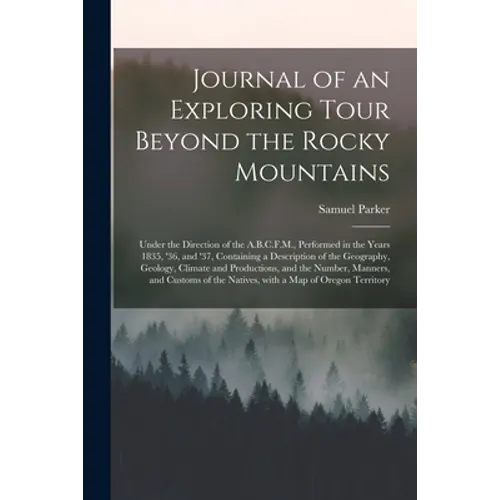 Journal of an Exploring Tour Beyond the Rocky Mountains [microform]: Under the Direction of the A.B.C.F.M., Performed in the Years 1835, '36, and '37, - Paperback