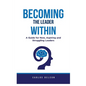 Becoming The Leader Within: A Guide for New, Aspiring and Struggling Leaders - Paperback