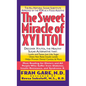The Sweet Miracle of Xylitol: The All Natural Sugar Substitute Approved by the FDA as a Food Additive - Hardcover