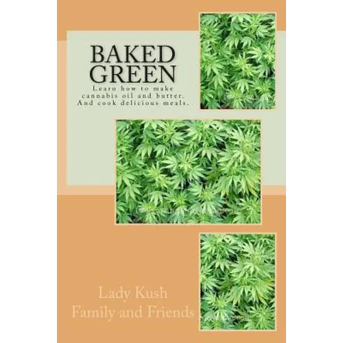 Baked Green: How to make cannibis oil, butter and cook delicious meals! - Paperback