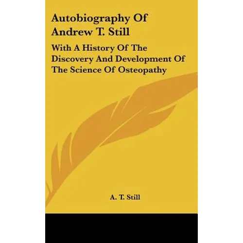 Autobiography of Andrew T. Still: With a History of the Discovery and Development of the Science of Osteopathy - Hardcover