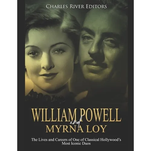 William Powell and Myrna Loy: The Lives and Careers of One of Classical Hollywood's Most Iconic Duos - Paperback