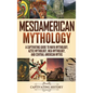Mesoamerican Mythology: A Captivating Guide to Maya Mythology, Aztec Mythology, Inca Mythology, and Central American Myths - Hardcover