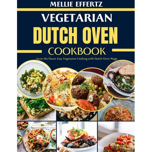Vegetarian Dutch Oven Cookbook: Savor the Flavor: Easy Vegetarian Cooking with Dutch Oven Magic - Paperback