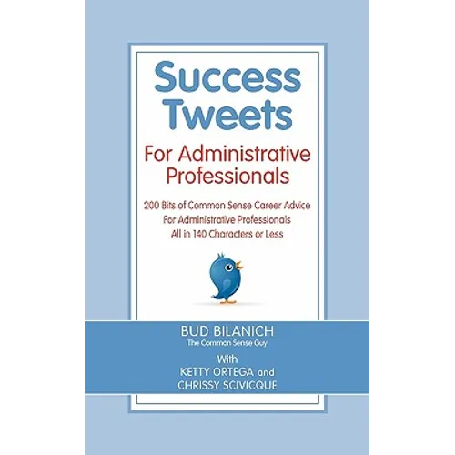 Success Tweets for Administrative Professional: 200 Bits of Common Sense Career Advice For Administrative Professionals all in 140 Characters of Less - Paperback