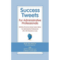 Success Tweets for Administrative Professional: 200 Bits of Common Sense Career Advice For Administrative Professionals all in 140 Characters of Less - Paperback