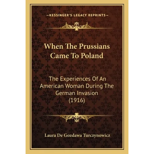 When The Prussians Came To Poland: The Experiences Of An American Woman During The German Invasion (1916) - Paperback