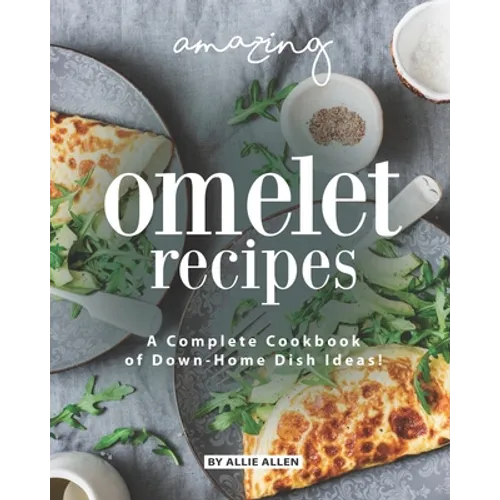 Amazing Omelet Recipes: A Complete Cookbook of Down-Home Dish Ideas! - Paperback