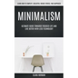 Minimalism: Ultimate Guide Towards Focused Life And Live Better With Less Technology (Learn How To Simplify, Declutter, Reduce Stress, Find Happiness) - Paperback