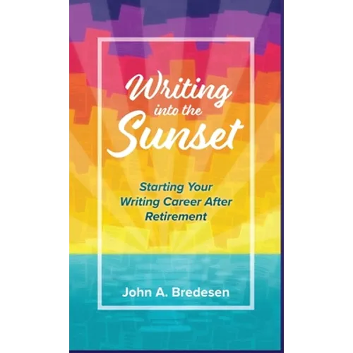 Writing into the Sunset: Starting Your Writing Career After Retirement - Hardcover