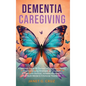 Dementia Caregiving: A Self Help Book for Dementia Caregivers Offering Practical Coping Strategies and Support to Overcome Burnout, Increas - Hardcover