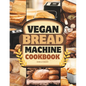 Vegan Bread Machine Cookbook: Discover 100 Delicious Plant-Based Breads Baked to Perfection in Your Bread Maker - Paperback