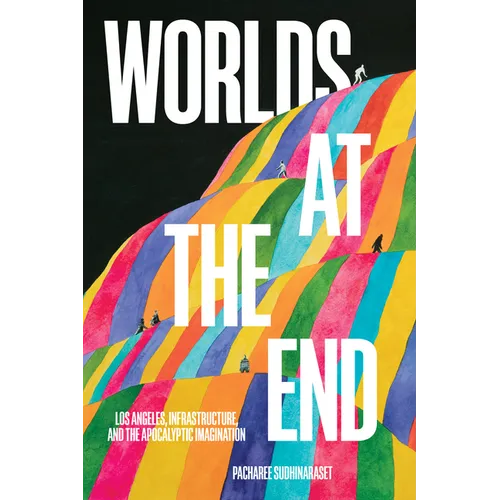 Worlds at the End: Los Angeles, Infrastructure, and the Apocalyptic Imagination - Paperback