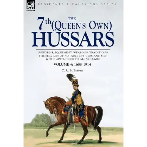 The 7th (Queen's Own) Hussars: Uniforms, Equipment, Weapons, Traditions, the Services of Notable Officers and Men & the Appendices to All Volumes-Vol - Hardcover