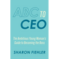 ABC to CEO: The Ambitious Young Woman's Guide to Becoming the Boss - Paperback