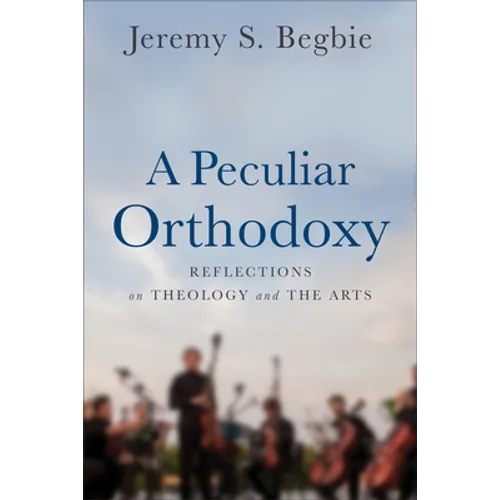 A Peculiar Orthodoxy: Reflections on Theology and the Arts - Paperback
