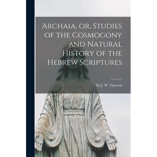 Archaia, or, Studies of the Cosmogony and Natural History of the Hebrew Scriptures [microform] - Paperback