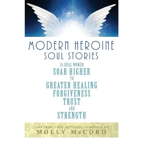 Modern Heroine Soul Stories: 24 Real Women Soar Higher to Greater Healing, Forgiveness, Trust, and Strength - Paperback