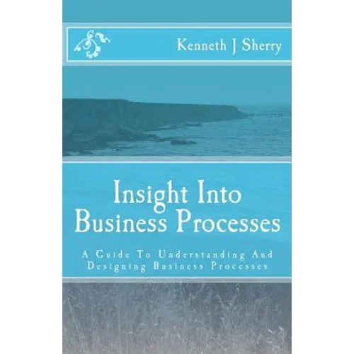 Insight Into Business Processes: A Guide To Understanding And Designing Business Processes - Paperback