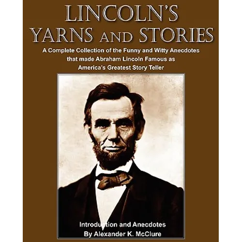 Lincoln's Yarns and Stories: A Complete Collection of the Funny and Witty Anecdotes that made Abraham Lincoln Famous as America's Greatest Story Telle - Paperback