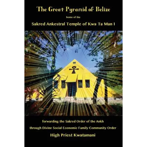 The Great Pyramid of Belize: home of the Sakred Ankestral Temple of Kwa Ta Man I forwarding the Sakred Order of the Ankh through Divine Social Econ - Paperback
