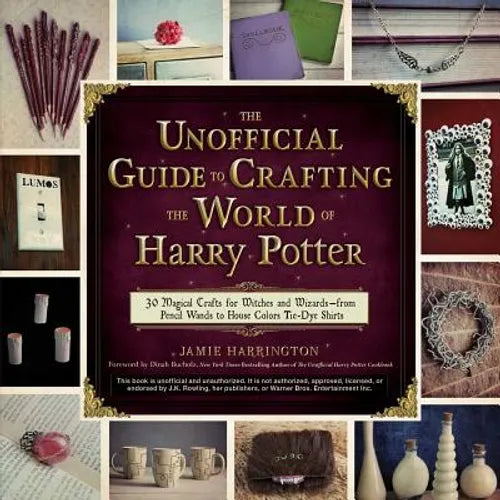 The Unofficial Guide to Crafting the World of Harry Potter: 30 Magical Crafts for Witches and Wizards--From Pencil Wands to House Colors Tie-Dye Shirt - Paperback