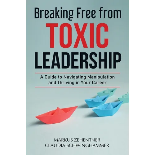 Breaking Free from Toxic Leadership: A Guide to Navigating Manipulation and Thriving in Your Career - Paperback