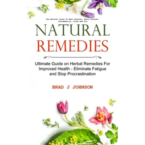 Natural Remedies: Ultimate Guide on Herbal Remedies For Improved Health - Eliminate Fatigue and Stop Procrastination (Use Natural Cures - Paperback