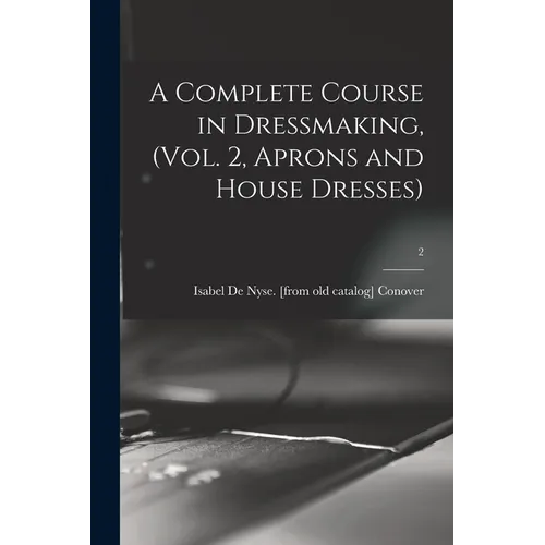 A Complete Course in Dressmaking, (Vol. 2, Aprons and House Dresses); 2 - Paperback