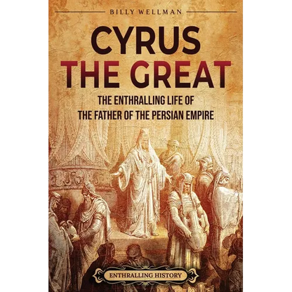Cyrus the Great: The Enthralling Life of the Father of the Persian Empire - Paperback
