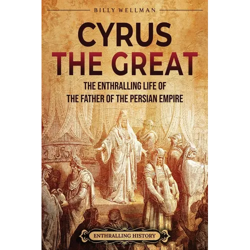Cyrus the Great: The Enthralling Life of the Father of the Persian Empire - Paperback