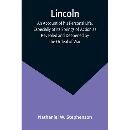 Lincoln; An Account of his Personal Life, Especially of its Springs of Action as Revealed and Deepened by the Ordeal of War - Paperback