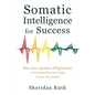 Somatic Intelligence for Success: Nervous System Alignment to Prevent Burnout and Leave an Impact - Paperback