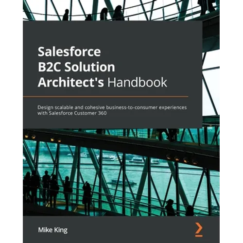 Salesforce B2C Solution Architect's Handbook: Design scalable and cohesive business-to-consumer experiences with Salesforce Customer 360 - Paperback