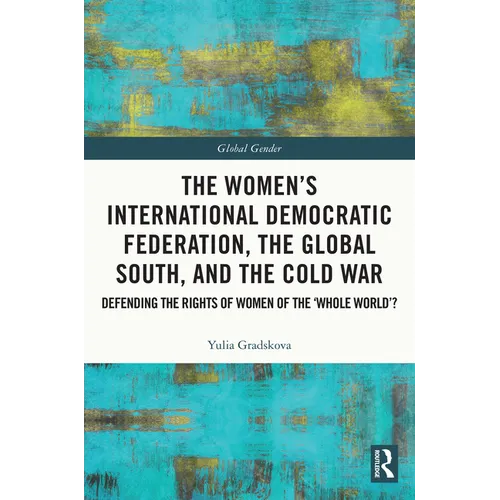 The Women's International Democratic Federation, the Global South and the Cold War: Defending the Rights of Women of the 'Whole World'? - Paperback