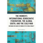 The Women's International Democratic Federation, the Global South and the Cold War: Defending the Rights of Women of the 'Whole World'? - Paperback