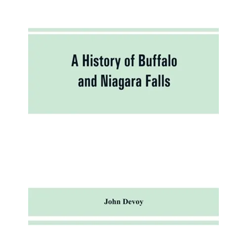 A history of Buffalo and Niagara Falls, including a concise account of the aboriginal inhabitants of this region; the first white explorers and missio - Paperback