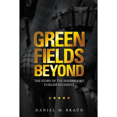 Green Fields Beyond: The Story of the Sherbrooke Fusilier Regiment - Paperback