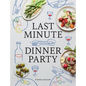 Last Minute Dinner Party: Over 120 Inspiring Dishes to Feed Family and Friends at a Moment's Notice - Hardcover