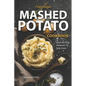 Mashed Potato Cookbook: A Treasury of 50 Homestyle Recipes For Potato Lovers at Every Meal - Paperback