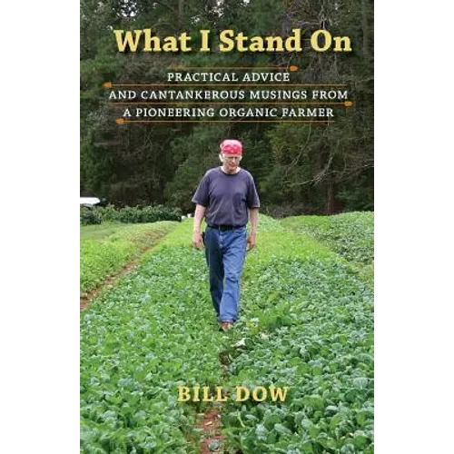 What I Stand On: Practical Advice and Cantankerous Musings from a Pioneering Organic Farmer - Paperback